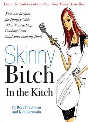 Skinny Bitch in the Kitch: Kick-Ass Recipes for Hungry Girls Who Want to Sto...
