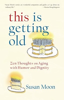 This Is Getting Old: Zen Thoughts on Aging with Humor and Dignit