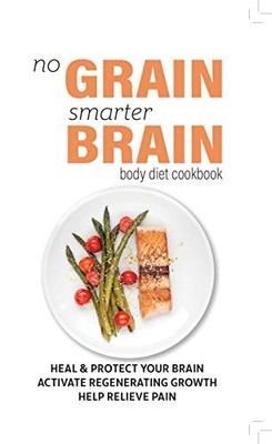 No Grain, Smarter Brain Body Diet Cookbook: Heal & Protect Your 
