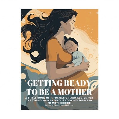 Getting Ready to Be a Mother: A little book of information and advice for the...