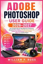 ADOBE PHOTOSHOP USER GUIDE 2026  2027: The Complete Step-by-Step Beginners  Adva