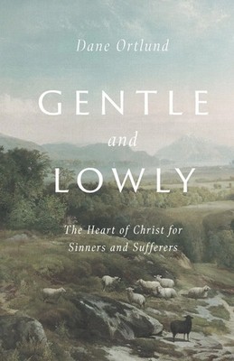 Gentle and Lowly | The Heart of Christ for Sinners and Sufferers | Ortlund