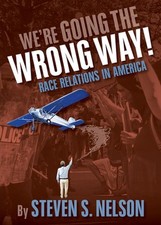 We're Going the Wrong Way!: Race Relations in America by Steven S. Nelson Paperb
