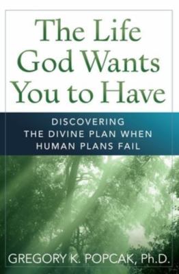 The Life God Wants You to Have: Discovering the Divine Plan When Human Plans Fai