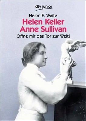 Helen Keller, Anne Sullivan. Öffne mir das Tor zur Welt! Das Leben der taubblind