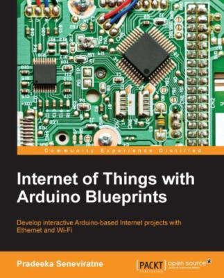 Internet of Things With Arduino Blueprints : Develop Interactive Arduino-base...