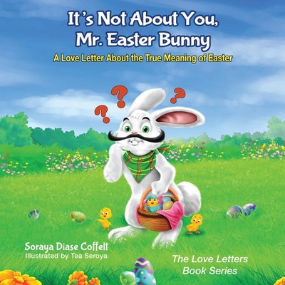 It's Not About You, Mr. Easter Bunny: A Love Letter About the True Meaning of...