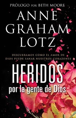 Heridos por la gente de Dios: Descubramos cómo el amor de Dios puede sanar ...