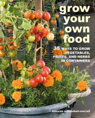 Grow Your Own Food: 35 Ways to Grow Vegetables, Fruits, and Herbs in ...
