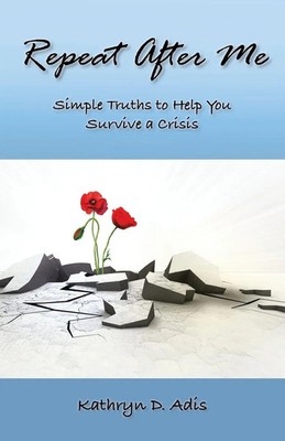 Repeat After Me Simple Truths to Help You Survive a Crisis Kathryn D. Adis Buch