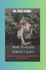 How to Raise Perfect Kid's: 6 greatest secret of raising an adorable kids in the