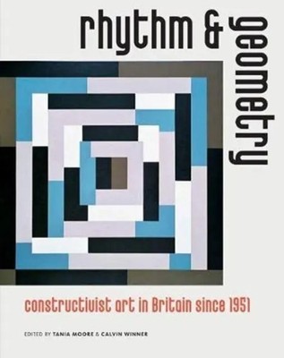 Rhythm and Geometry | Constructivist art in Britain since 1951 | Bick (u. a.)