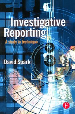 Investigative Reporting: A study in technique by David Spark
