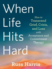 When Life Hits Hard: How to Transcend Grief, Crisis, and Loss with Acceptanc...