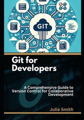 Git for Developers: A Comprehensive Guide to Version Control for Collaborative D