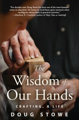 The Wisdom of Our Hands: Crafting, a Life by Doug Stowe: New