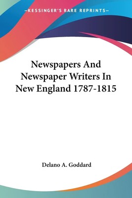 Delano A. Goddard | Newspapers And Newspaper Writers In New England 1787-1815