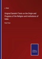 Original Sanskrit Texts On The Origin And Progress Of The Religion And...
