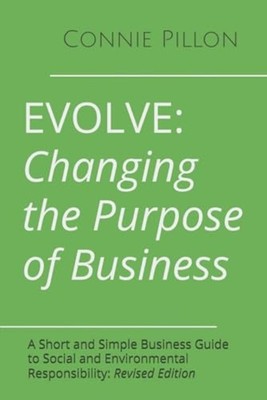 Evolve: Changing the Purpose of Business: A Short and S -  NEW Connie Pillon 202