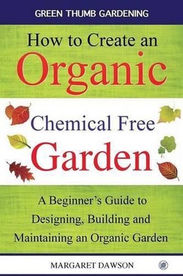 How to create an organic chemical free garden: A Beginner's Guide to Designing, 