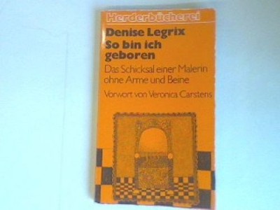 So bin ich geboren: Das Schicksal einer Malerin ohne Arme und Beine. Legrix, Den