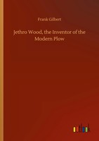 Frank Gilbert | Jethro Wood, The Inventor Of The Modern Plow | Taschenbuch