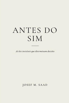 Antes Do Sim: As Leis Invis?veis Que Determinam Decis?es by Josef M. Saad (Portu