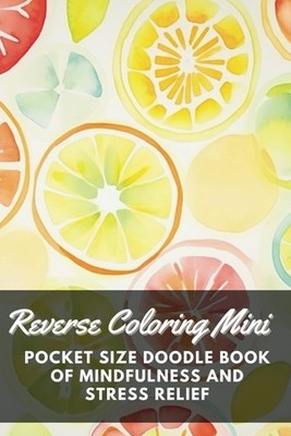 Reverse Coloring Mini: Pocket Size Doodle Book For Mindfulness And Stress Relief