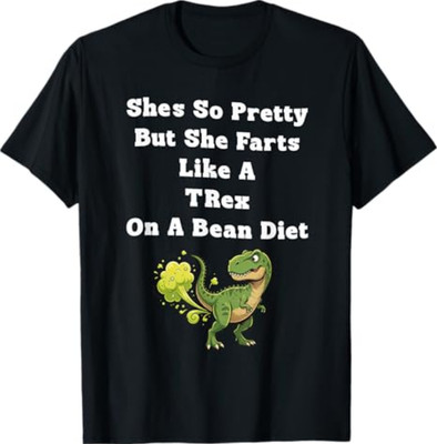 She's So Pretty But She Farts Like A t-rex On A Bean Diet T-Shirt