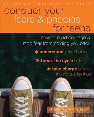Conquer Your Fears and Phobias for Teens : How to Build Courage a
