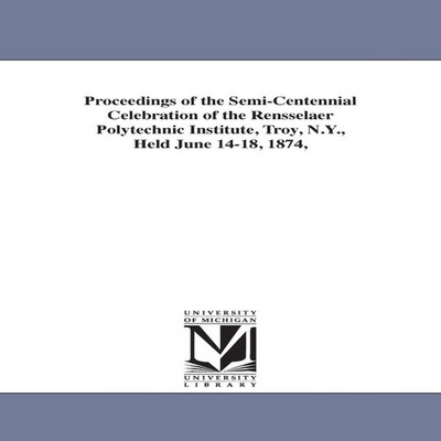 Proceedings of the Semi-Centennial Celebration of the Rensselaer