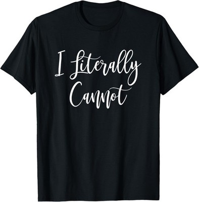 I Literally Cannot Funny Saying T-Shirt