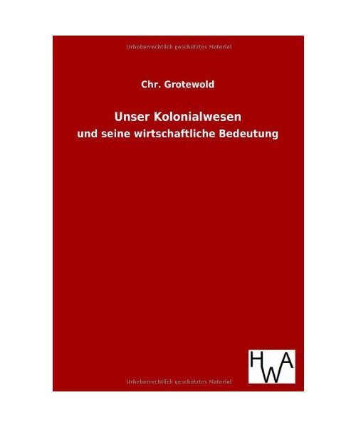 Unser Kolonialwesen: und seine wirtschaftliche Bedeutung, Chr. Grotewold - Chr. Grotewold