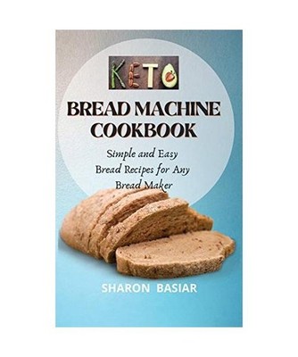 Keto Bread Machine Cookbook: Simple and Easy Bread Recipes for Your Bread Maker: