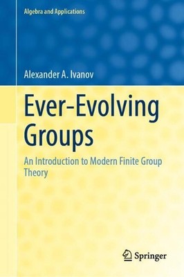 Ever-Evolving Groups: An Introduction to Modern Finite Group Theory by Alexander
