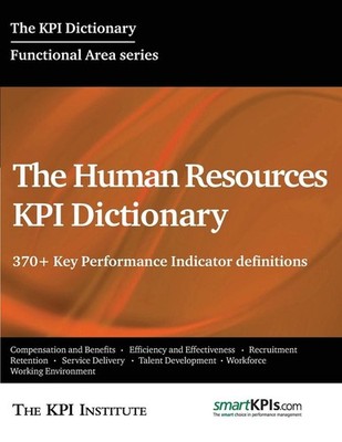 The Human Resources KPI Dictionary: 370+ Key Performance Indicator definitions b