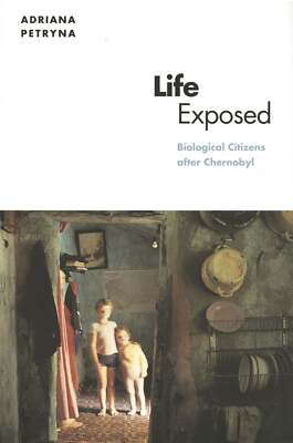 Adriana Petryna / Life Exposed Biological Citizens after Chernobyl 2002