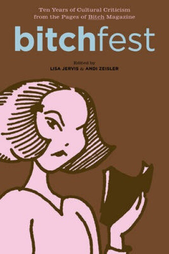 Bitchfest: Ten Years of Cultural Criticism from the Pages of "Bitch" Magazine