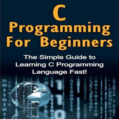 C Programming For Beginners The Simple Guide to Learning C Progra