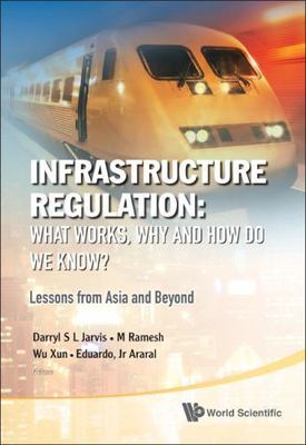 INFRASTRUCTURE REGULATION: WHAT WORKS, WHY AND HOW DO WE KNOW? LESSONS FROM ASIA
