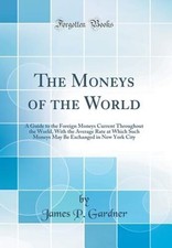 The Moneys of the World: A Guide to the Foreign Moneys Current Throughout the