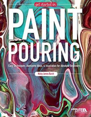 Get Started In Paint Pouring: Easy Techniques, Awesome Ideas, & Inspirati - GOOD