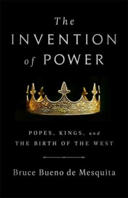 The Invention of Power: Popes, Kings, and the Birth of the West by Bueno de Mes