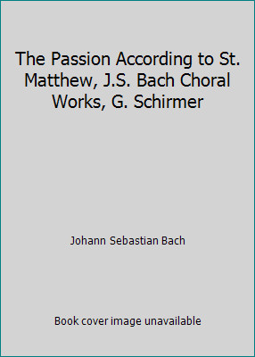 The Passion According to St. Matthew, J.S. Bach Choral Works, G. Schirmer