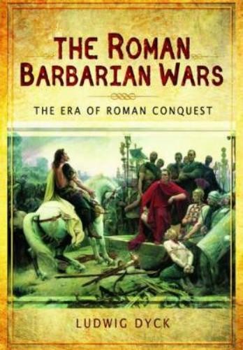 Ludwig Dyck Roman Barbarian Wars: The Era of Roman Conquest (Hardback)