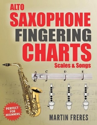 Alto Saxophone Fingering Charts, Scales & Songs: A Complete Beginner's Reference