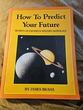 How To Predict Your Future Secrets Of Eastern & Western Astrology James Braha