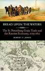 Bread Upon the Waters: The St. Petersburg Grain Trade and the Russian Economy, 1703-1811 by Robert E. Jones (Hardback, 2013)