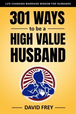 301 Ways to be a High Value Husband: Life Changing Marriage Wisdom for Husbands