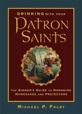 Drinking with Your Patron Saints: The Sinner's Guide to Honoring Namesakes and P
